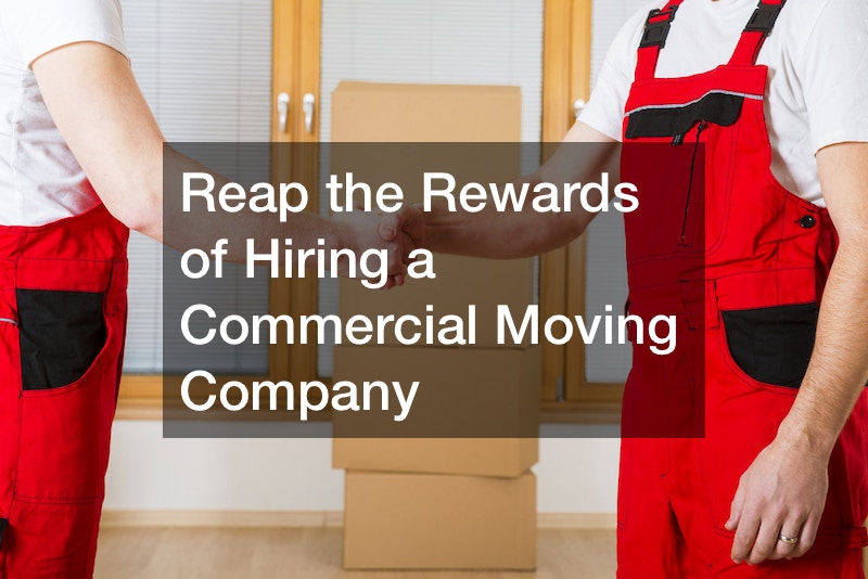 Reap the Rewards of Hiring a Commercial Moving Company