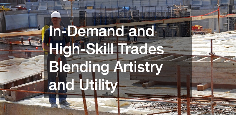In-Demand and High-Skill Trades Blending Artistry and Utility